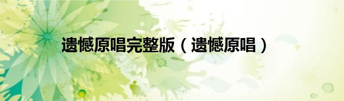 遗憾原唱完整版(遗憾原唱)