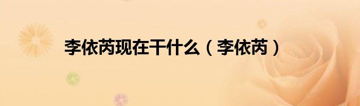 李依芮现在干什么(李依芮)