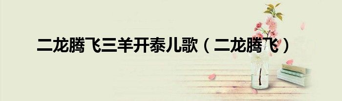 二龙腾飞三羊开泰儿歌(二龙腾飞)