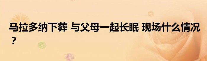 马拉多纳下葬 与父母一起长眠 现场什么情况?