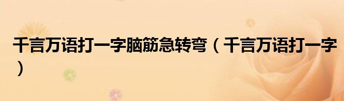 千言万语打一字脑筋急转弯(千言万语打一字)
