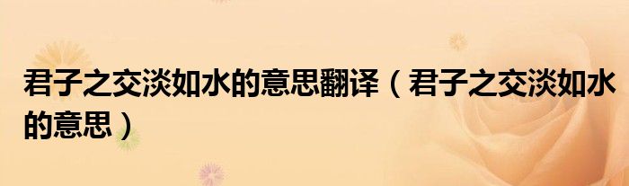 君子之交淡如水的意思翻译(君子之交淡如水的意思)
