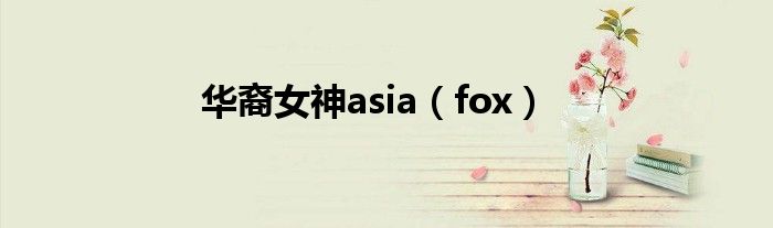华裔女神asia(fox)
