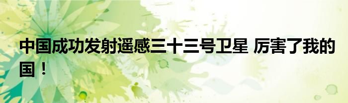 中国成功发射遥感三十三号卫星 厉害了我的国!