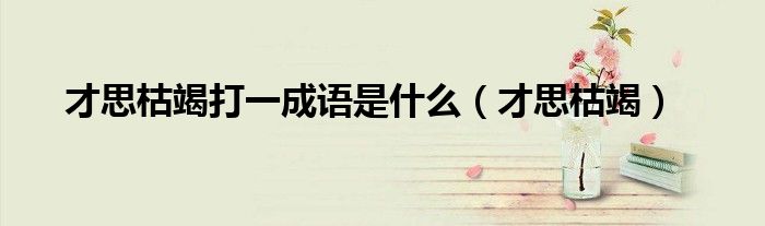 才思枯竭打一成语是什么（才思枯竭）