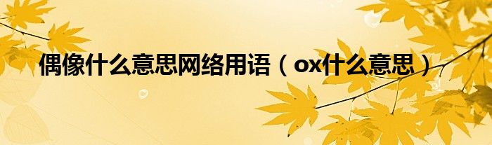 偶像什么意思网络用语（ox什么意思）