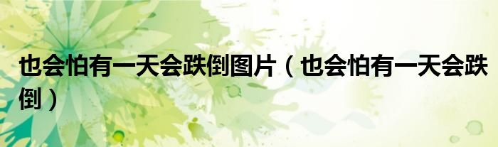 也会怕有一天会跌倒图片(也会怕有一天会跌倒)