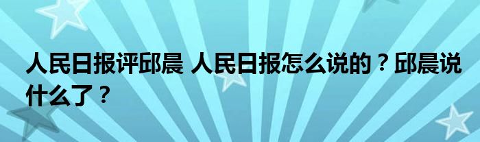 人民日报评邱晨 人民日报怎么说的?邱晨说什么了?