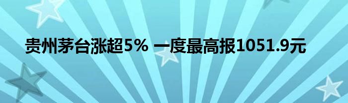 贵州茅台涨超5% 一度最高报1051.9元