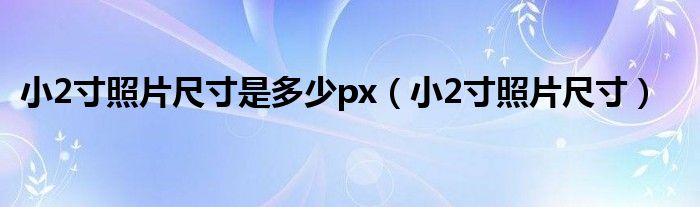 小2寸照片尺寸是多少px（小2寸照片尺寸）