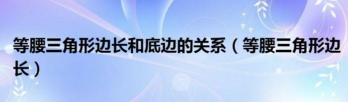 等腰三角形边长和底边的关系（等腰三角形边长）