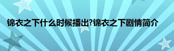 锦衣之下什么时候播出?锦衣之下剧情简介