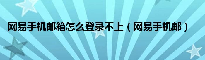 网易手机邮箱怎么登录不上(网易手机邮)