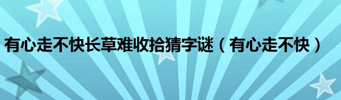 有心走不快长草难收拾猜字谜（有心走不快）