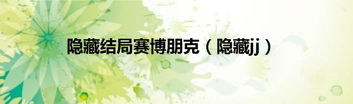 隐藏结局赛博朋克(隐藏jj)