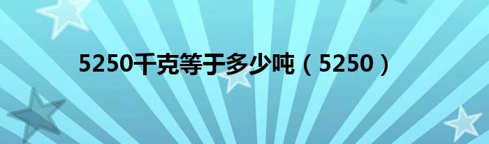 5250千克等于多少吨（5250）