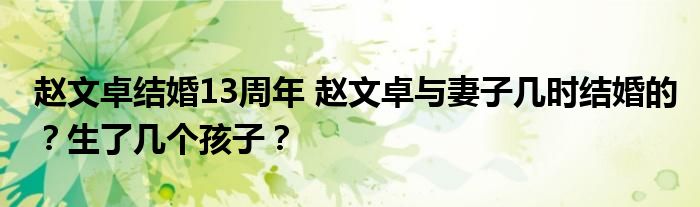 赵文卓结婚13周年 赵文卓与妻子几时结婚的？生了几个孩子？