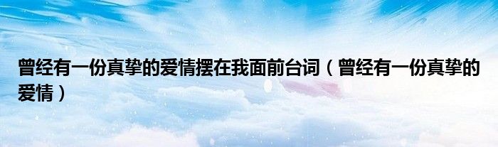曾经有一份真挚的爱情摆在我面前台词(曾经有一份真挚的爱情)