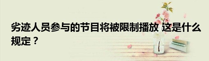 劣迹人员参与的节目将被限制播放 这是什么规定?