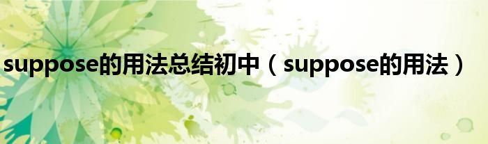 suppose的用法总结初中(suppose的用法)