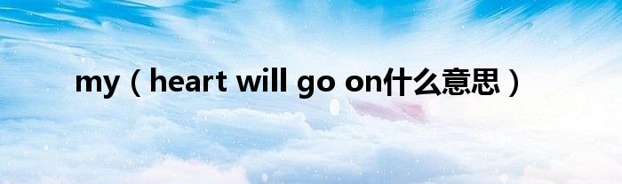 my（heart will go on什么意思）