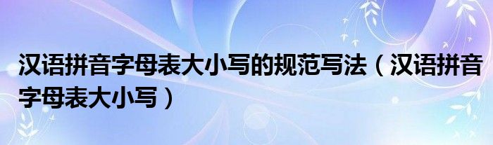 汉语拼音字母表大小写的规范写法(汉语拼音字母表大小写)