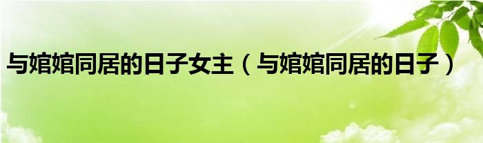 与婠婠同居的日子女主(与婠婠同居的日子)