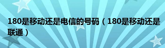 180是移动还是电信的号码(180是移动还是联通)