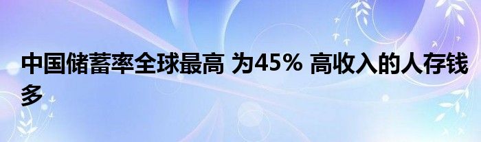 中国储蓄率全球最高 为45% 高收入的人存钱多