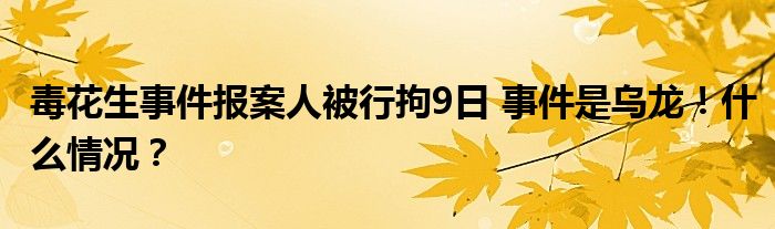 毒花生事件报案人被行拘9日 事件是乌龙!什么情况?