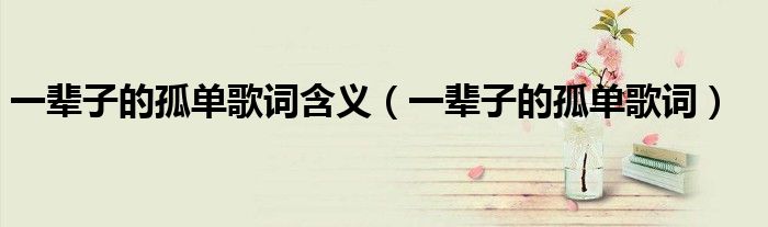 一辈子的孤单歌词含义(一辈子的孤单歌词)