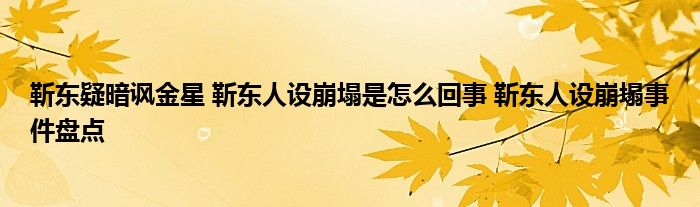 靳东疑暗讽金星 靳东人设崩塌是怎么回事 靳东人设崩塌事件盘点