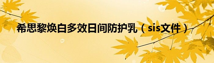 希思黎焕白多效日间防护乳(sis文件)