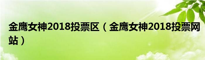 金鹰女神2018投票区(金鹰女神2018投票网站)