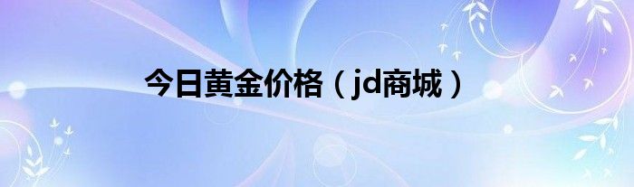 今日黄金价格(jd商城)