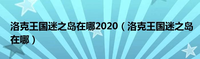 洛克王国迷之岛在哪2020(洛克王国迷之岛在哪)