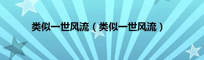 类似一世风流(类似一世风流)