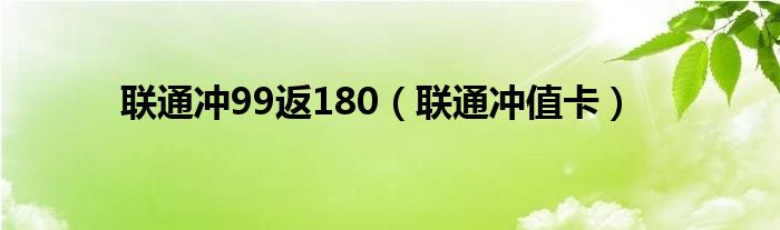 联通冲99返180(联通冲值卡)
