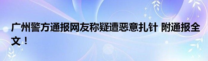 广州警方通报网友称疑遭恶意扎针 附通报全文!