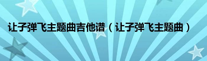 让子弹飞主题曲吉他谱(让子弹飞主题曲)