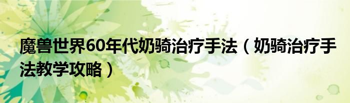 魔兽世界60年代奶骑治疗手法(奶骑治疗手法教学攻略)