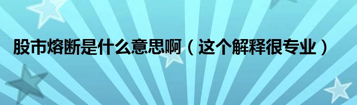 股市熔断是什么意思啊(这个解释很专业)