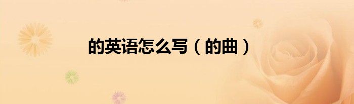 的英语怎么写（的曲）