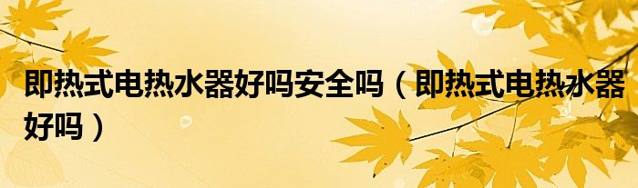 即热式电热水器好吗安全吗(即热式电热水器好吗)