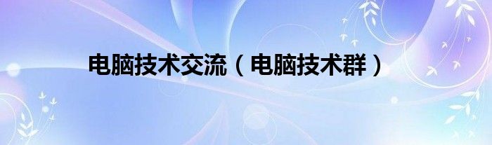 电脑技术交流(电脑技术群)