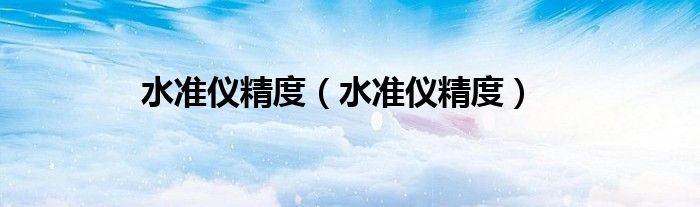 水准仪精度(水准仪精度)