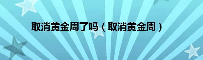 取消黄金周了吗(取消黄金周)