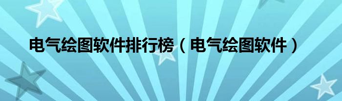 电气绘图软件排行榜（电气绘图软件）