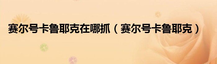 赛尔号卡鲁耶克在哪抓(赛尔号卡鲁耶克)