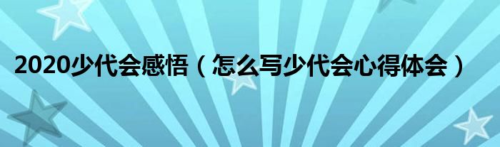2020少代会感悟(怎么写少代会心得体会)